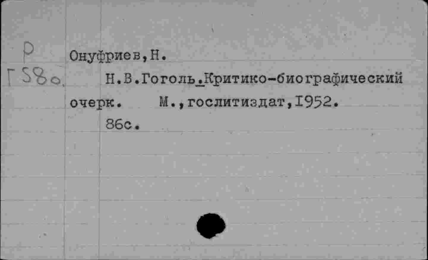 ﻿Онуфриев,Н.
Н. В.ГогольЛСритико-биографический очерк.	М.,Гослитиздат,1952.
86с.